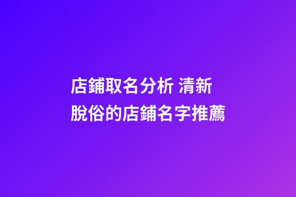 店鋪取名分析 清新脫俗的店鋪名字推薦-第1張-店鋪起名-玄機派